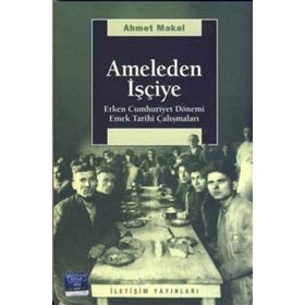 AMELEDEN İŞÇİYE ERKEN CUMHURIYET DÖNEMİ EMEK TARIHI ÇALIŞMALARI - AHMET MAKAL