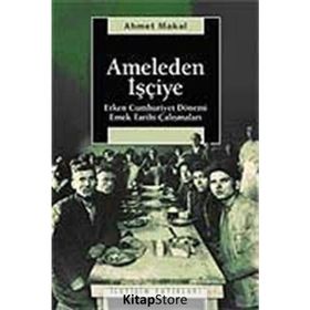 AMELEDEN İŞÇİYE ERKEN CUMHURIYET DÖNEMİ EMEK TARIHI ÇALIŞMALARI - AHMET MAKAL