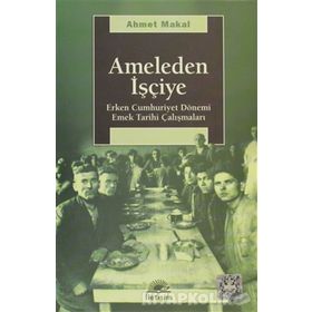 AMELEDEN İŞÇİYE ERKEN CUMHURIYET DÖNEMİ EMEK TARIHI ÇALIŞMALARI - AHMET MAKAL