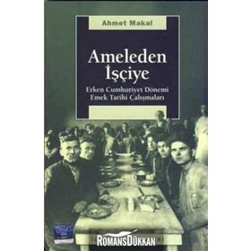 AMELEDEN İŞÇİYE ERKEN CUMHURIYET DÖNEMİ EMEK TARIHI ÇALIŞMALARI - AHMET MAKAL
