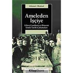 AMELEDEN İŞÇİYE ERKEN CUMHURIYET DÖNEMİ EMEK TARIHI ÇALIŞMALARI - AHMET MAKAL