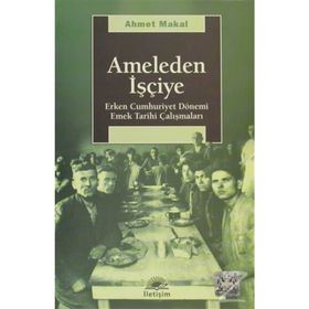 AMELEDEN İŞÇİYE ERKEN CUMHURIYET DÖNEMİ EMEK TARIHI ÇALIŞMALARI - AHMET MAKAL