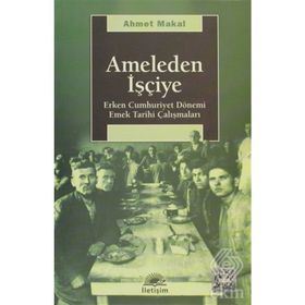 AMELEDEN İŞÇİYE ERKEN CUMHURIYET DÖNEMİ EMEK TARIHI ÇALIŞMALARI - AHMET MAKAL