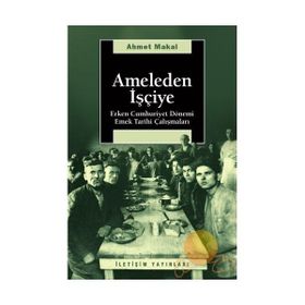AMELEDEN İŞÇİYE ERKEN CUMHURIYET DÖNEMİ EMEK TARIHI ÇALIŞMALARI - AHMET MAKAL