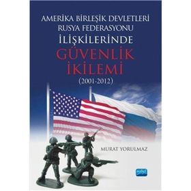 Amerika Birleşik Devletleri-Rusya Federasyonu ilişkilerinde Güvenlik İkilemi (2001-2012) - Murat Yorulmaz