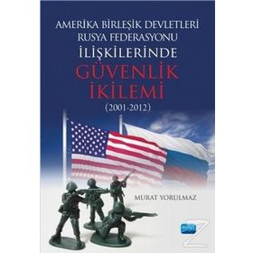 Amerika Birleşik Devletleri-Rusya Federasyonu ilişkilerinde Güvenlik İkilemi (2001-2012) - Murat Yorulmaz