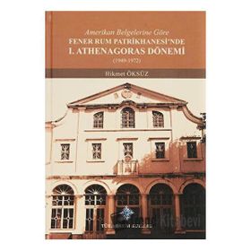 Amerikan Belgelerine Göre Fener Rum Patrikhanesi'nde 1. Athenagoras Dönemi 1949-1972 - Hikmet Öksüz