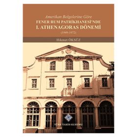 Amerikan Belgelerine Göre Fener Rum Patrikhanesi'nde 1. Athenagoras Dönemi 1949-1972 - Hikmet Öksüz