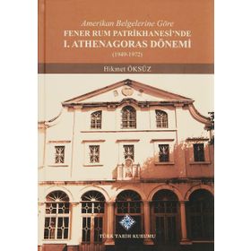 Amerikan Belgelerine Göre Fener Rum Patrikhanesi'nde 1. Athenagoras Dönemi 1949-1972 - Hikmet Öksüz