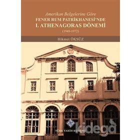 Amerikan Belgelerine Göre Fener Rum Patrikhanesi'nde 1. Athenagoras Dönemi 1949-1972 - Hikmet Öksüz