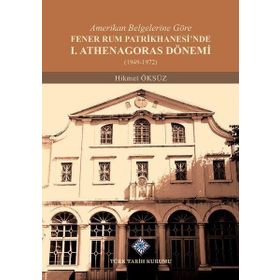 Amerikan Belgelerine Göre Fener Rum Patrikhanesi'nde 1. Athenagoras Dönemi 1949-1972 - Hikmet Öksüz