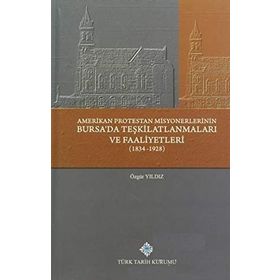 Amerikan Protestan Misyonerlerinin Bursa’da Teşkilatlanmaları ve Faaliyetleri 1834 - 1928 - Özgür Yıldız