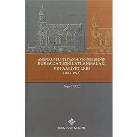 Amerikan Protestan Misyonerlerinin Bursa’da Teşkilatlanmaları ve Faaliyetleri 1834 - 1928 - Özgür Yıldız