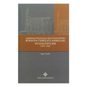 Amerikan Protestan Misyonerlerinin Bursa’da Teşkilatlanmaları ve Faaliyetleri 1834 - 1928 - Özgür Yıldız