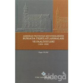 Amerikan Protestan Misyonerlerinin Bursa’da Teşkilatlanmaları ve Faaliyetleri 1834 - 1928 - Özgür Yıldız