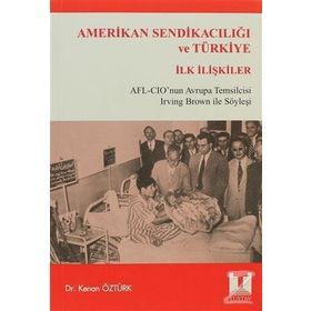 AMERIKAN SENDİKACILIĞI VE TÜRKİYE İLK İLİŞKİLER AFL-CIO'NU AVRUPA TEMSILCISI IRWING BROWN İLE SÖYLE - KENAN ÖZTÜRK