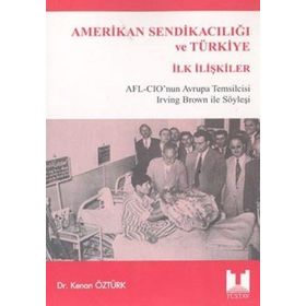 AMERIKAN SENDİKACILIĞI VE TÜRKİYE İLK İLİŞKİLER AFL-CIO'NU AVRUPA TEMSILCISI IRWING BROWN İLE SÖYLE - KENAN ÖZTÜRK