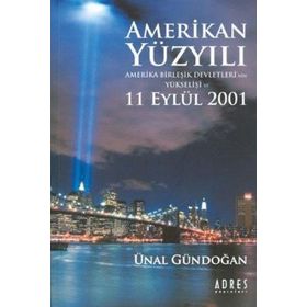 AMERIKAN YÜZYILI AMERIKA BİRLEŞİK DEVLETLERI´NIN YÜKSELİŞİ VE 11 EYLÜL 2001 - ÜNAL GÜNDOĞAN