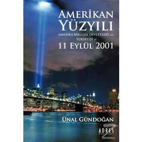 AMERIKAN YÜZYILI AMERIKA BİRLEŞİK DEVLETLERI´NIN YÜKSELİŞİ VE 11 EYLÜL 2001 - ÜNAL GÜNDOĞAN
