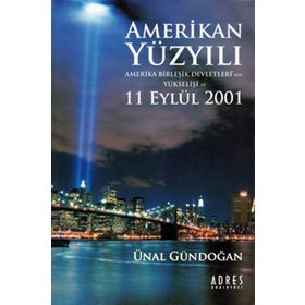 AMERIKAN YÜZYILI AMERIKA BİRLEŞİK DEVLETLERI´NIN YÜKSELİŞİ VE 11 EYLÜL 2001 - ÜNAL GÜNDOĞAN