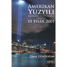 AMERIKAN YÜZYILI AMERIKA BİRLEŞİK DEVLETLERI´NIN YÜKSELİŞİ VE 11 EYLÜL 2001 - ÜNAL GÜNDOĞAN