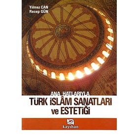 Ana Hatlarıyla Türk İslam Sanatları ve Estetiği - Yılmaz Can - Recep Gün