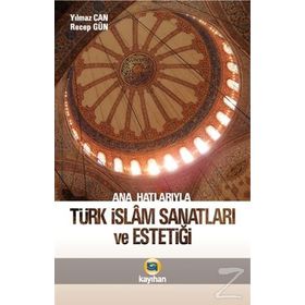 Ana Hatlarıyla Türk İslam Sanatları ve Estetiği - Yılmaz Can - Recep Gün