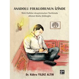Anadolu Folklorunun İzinde - Türk Folklor Araştırmaları Tarihinde Ahmet Baha Gökoğlu - Gazi Kitabevi