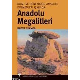 ANADOLU MEGALITLERI DOĞU VE GÜNEYDOĞU ANADOLU DOLMENLERI IŞIĞINDA - BAKIYE YÜKMEN