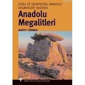 ANADOLU MEGALITLERI DOĞU VE GÜNEYDOĞU ANADOLU DOLMENLERI IŞIĞINDA - BAKIYE YÜKMEN