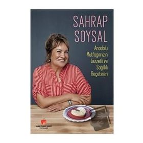 Anadolu Mutfağımızın Lezzetli ve Sağlıklı Reçeteleri - Sahrap Soysal