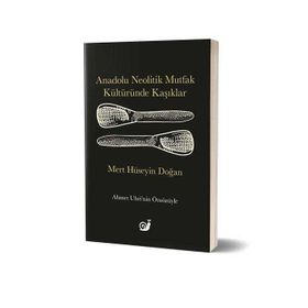 Anadolu Neolitik Mutfak Kültüründe Kaşıklar - Mert Hüseyin Doğan