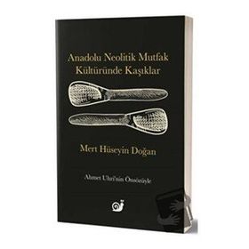 Anadolu Neolitik Mutfak Kültüründe Kaşıklar - Mert Hüseyin Doğan
