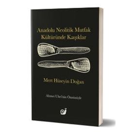 Anadolu Neolitik Mutfak Kültüründe Kaşıklar - Mert Hüseyin Doğan