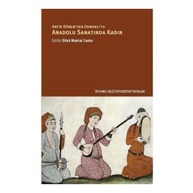 Anadolu Sanatında Kadın - Dilek Maktal Canko