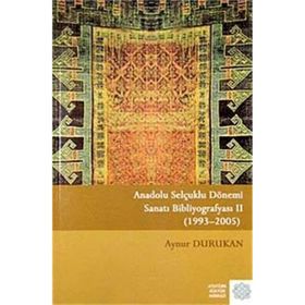 Anadolu Selçuklu Dönemi Sanatı Bibliyografyası 2: (1993 - 2005) - Aynur Durukan