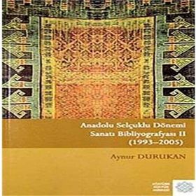 Anadolu Selçuklu Dönemi Sanatı Bibliyografyası 2: (1993 - 2005) - Aynur Durukan