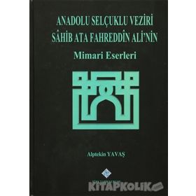 Anadolu Selçuklu Veziri Sahib Ata Fahreddin Ali’nin Mimari Eserleri - Alptekin Yavaş