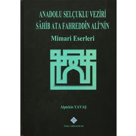 Anadolu Selçuklu Veziri Sahib Ata Fahreddin Ali’nin Mimari Eserleri - Alptekin Yavaş