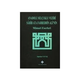 Anadolu Selçuklu Veziri Sahib Ata Fahreddin Ali’nin Mimari Eserleri - Alptekin Yavaş