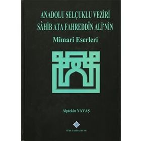 Anadolu Selçuklu Veziri Sahib Ata Fahreddin Ali’nin Mimari Eserleri - Alptekin Yavaş