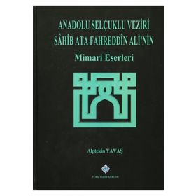 Anadolu Selçuklu Veziri Sahib Ata Fahreddin Ali’nin Mimari Eserleri - Alptekin Yavaş