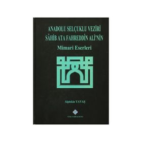 Anadolu Selçuklu Veziri Sahib Ata Fahreddin Ali’nin Mimari Eserleri - Alptekin Yavaş