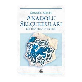 Anadolu Selçukluları Bir Hanedanın Evrimi - Songül Mecit