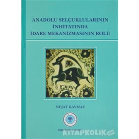 Anadolu Selçuklularının İnhitatında İdare Mekanizmasının Rolü - Nejat Kaymaz