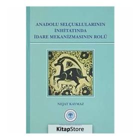 Anadolu Selçuklularının İnhitatında İdare Mekanizmasının Rolü - Nejat Kaymaz