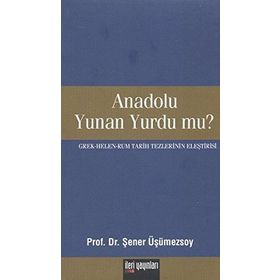 ANADOLU YUNAN YURDU MU? GREK - HELEN - RUM TARIH TEZLERININ ELEŞTİRİSİ - ŞENER ÜŞÜMEZSOY