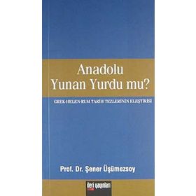 ANADOLU YUNAN YURDU MU? GREK - HELEN - RUM TARIH TEZLERININ ELEŞTİRİSİ - ŞENER ÜŞÜMEZSOY