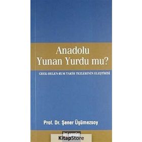 ANADOLU YUNAN YURDU MU? GREK - HELEN - RUM TARIH TEZLERININ ELEŞTİRİSİ - ŞENER ÜŞÜMEZSOY