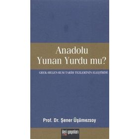 ANADOLU YUNAN YURDU MU? GREK - HELEN - RUM TARIH TEZLERININ ELEŞTİRİSİ - ŞENER ÜŞÜMEZSOY